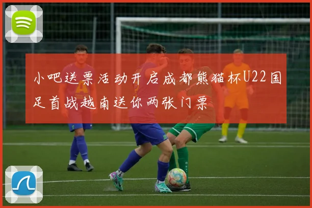 小吧送票活动开启成都熊猫杯U22国足首战越南送你两张门票