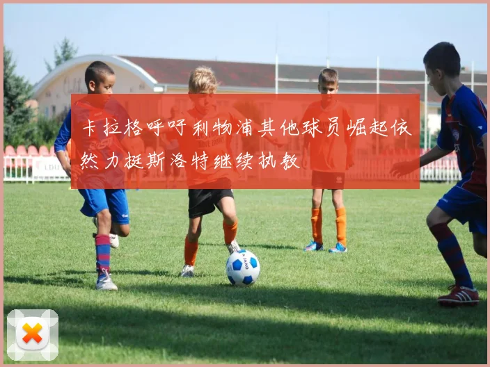 卡拉格呼吁利物浦其他球员崛起依然力挺斯洛特继续执教