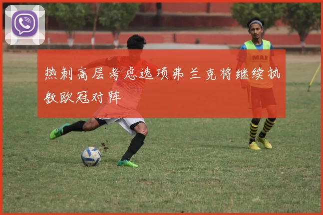 热刺高层考虑选项弗兰克将继续执教欧冠对阵