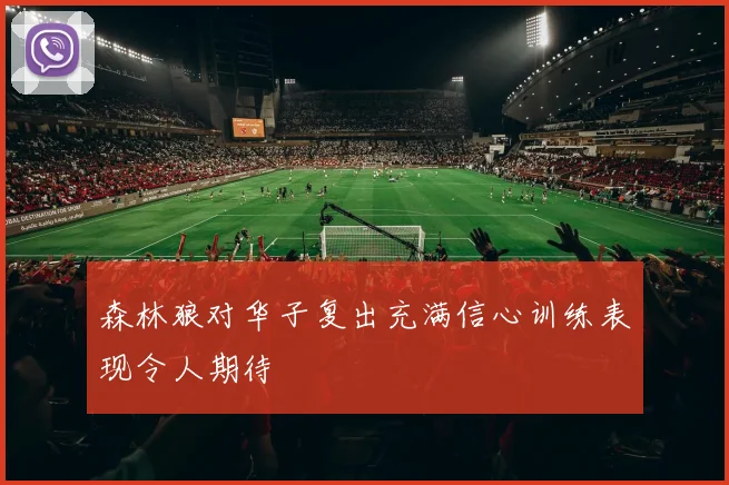 森林狼对华子复出充满信心训练表现令人期待