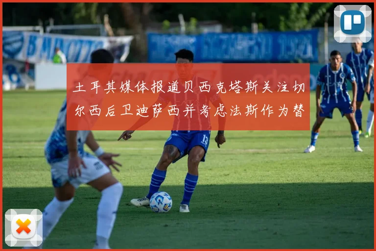 土耳其媒体报道贝西克塔斯关注切尔西后卫迪萨西并考虑法斯作为替代选项
