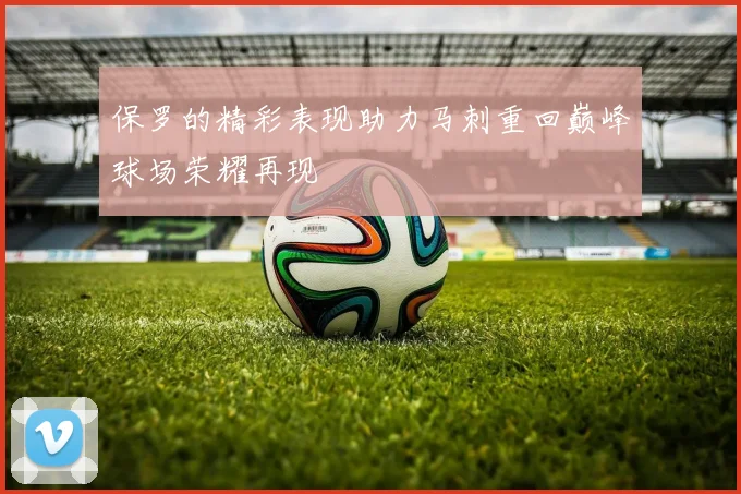 保罗的精彩表现助力马刺重回巅峰球场荣耀再现