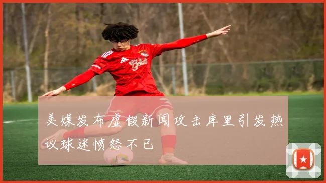 美媒发布虚假新闻攻击库里引发热议球迷愤怒不已