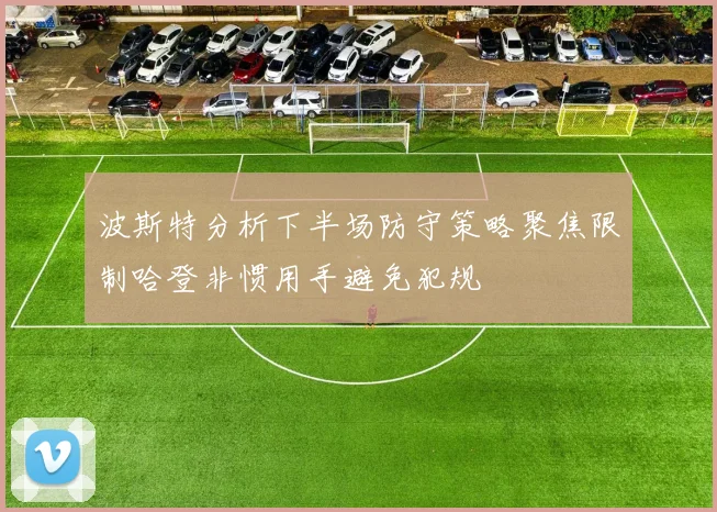 波斯特分析下半场防守策略聚焦限制哈登非惯用手避免犯规