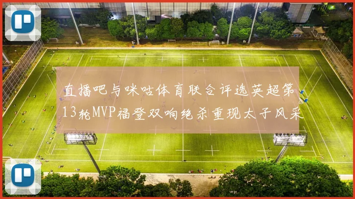 直播吧与咪咕体育联合评选英超第13轮MVP福登双响绝杀重现太子风采