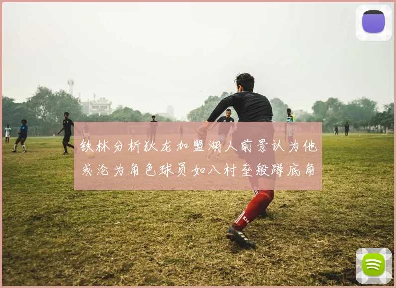 铁林分析狄龙加盟湖人前景认为他或沦为角色球员如八村垒般蹲底角