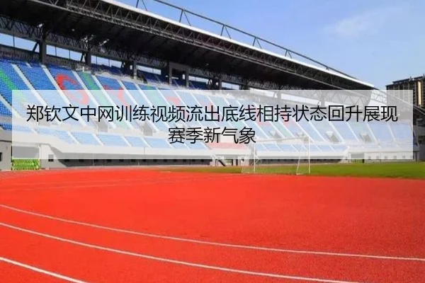 郑钦文中网训练视频流出底线相持状态回升展现赛季新气象